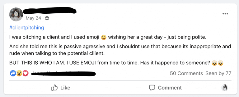 I was pitching a client and I used emoji wishing her a great day – just being polite. And she told me this is passive-aggressive and I shouldn’t use that because it's inappropriate and rude when talking to the potential client. BUT THIS IS WHO I AM. I USE EMOJIS from time to time. Has it happened to someone?